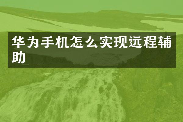 华为手机怎么实现远程辅助