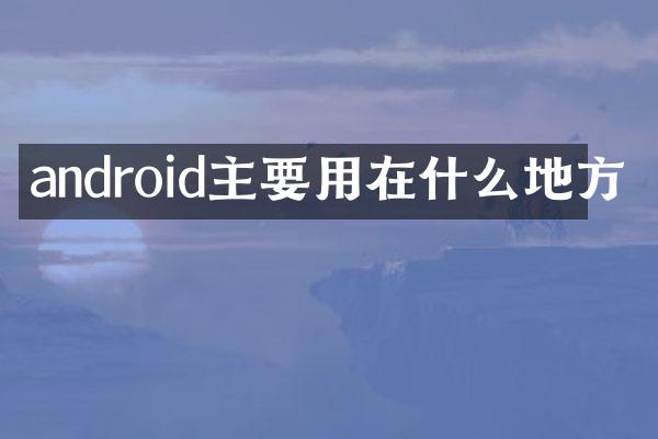 android主要用在什么地方