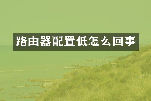 路由器配置低怎么回事