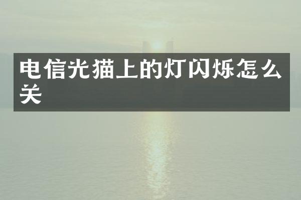 电信光猫上的灯闪烁怎么关