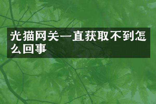 光猫网关一直获取不到怎么回事