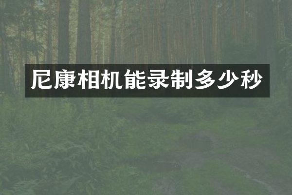 尼康相机能录制多少秒