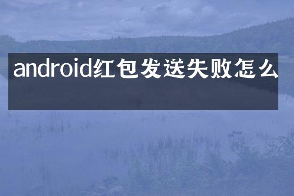 android红包发送失败怎么办