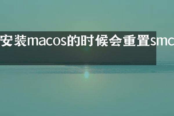 安装macos的时候会重置smc吗
