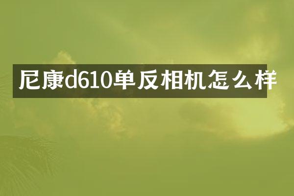 尼康d610单反相机怎么样