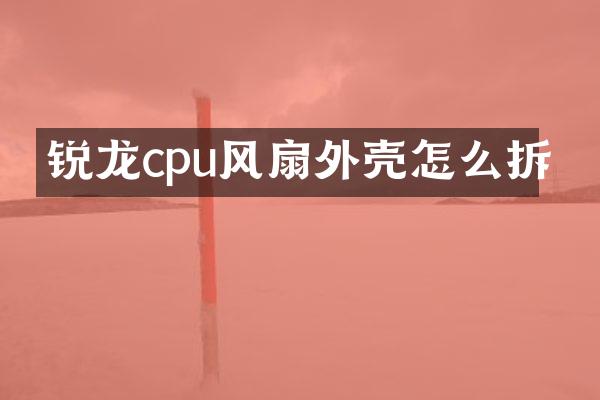 锐龙cpu风扇外壳怎么拆