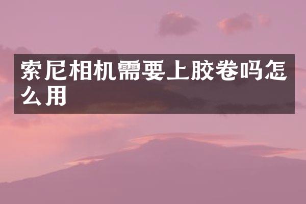 索尼相机需要上胶卷吗怎么用