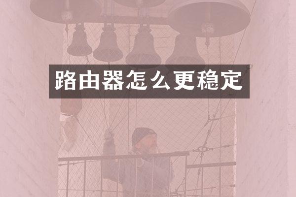 路由器怎么更稳定