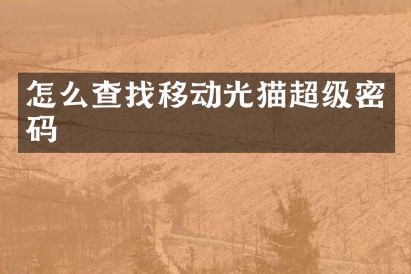怎么查找移动光猫超级密码