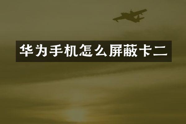 华为手机怎么屏蔽卡二