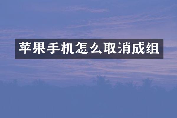 苹果手机怎么取消成组