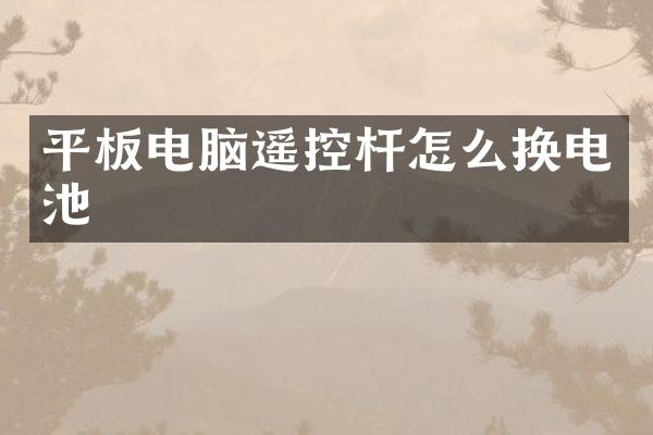 平板电脑遥控杆怎么换电池