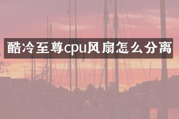 酷冷至尊cpu风扇怎么分离