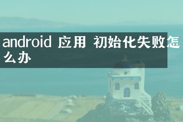 android 应用 初始化失败怎么办
