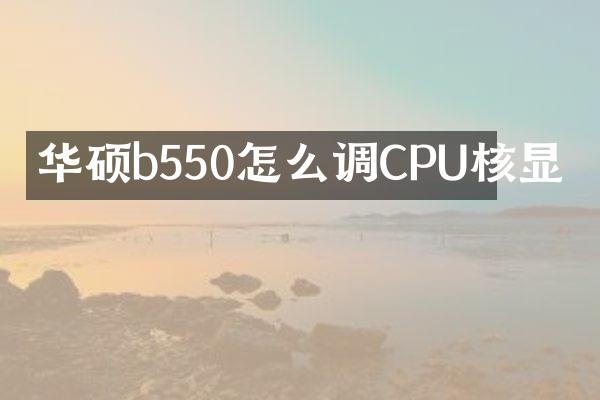 华硕b550怎么调CPU核显