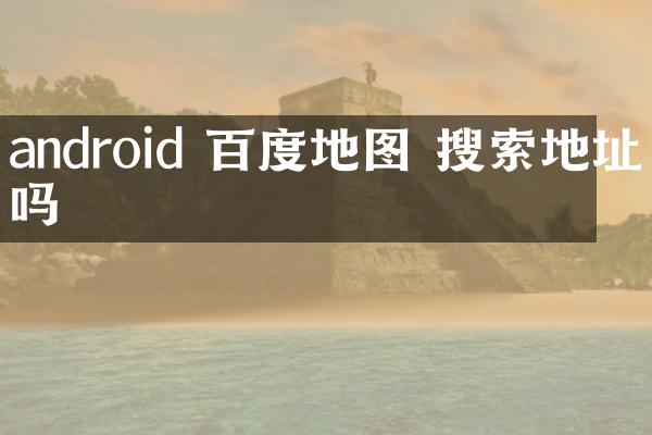 android 百度地图 搜索地址吗