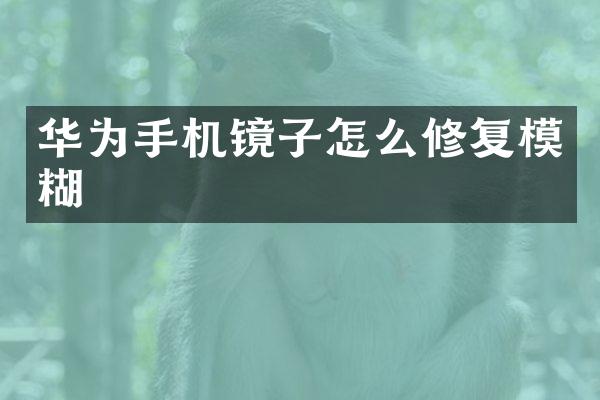 华为手机镜子怎么修复模糊
