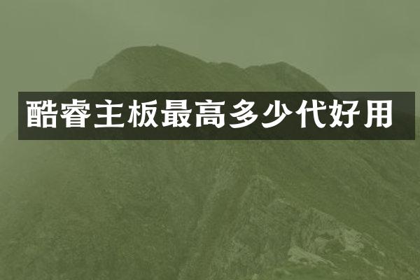酷睿主板最高多少代好用
