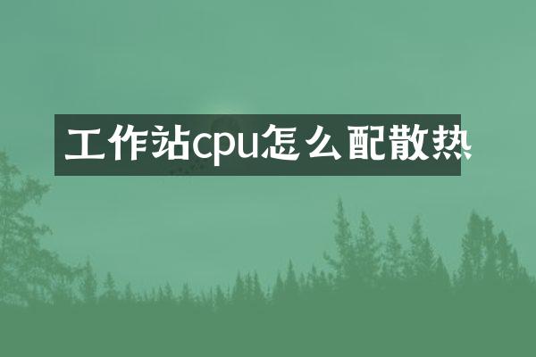 工作站cpu怎么配散热