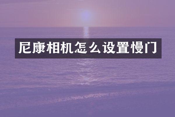 尼康相机怎么设置慢门