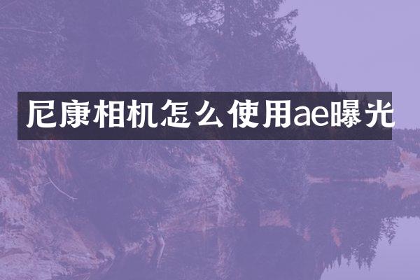 尼康相机怎么使用ae曝光