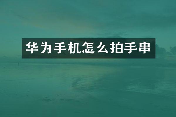 华为手机怎么拍手串