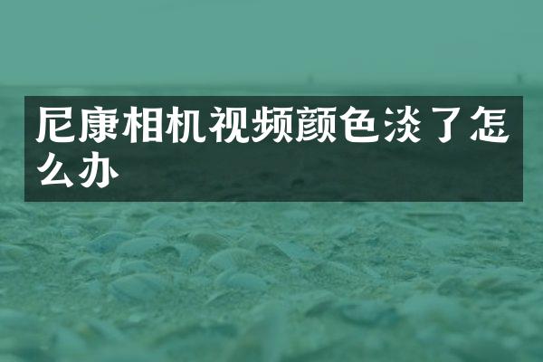 尼康相机视频颜色淡了怎么办
