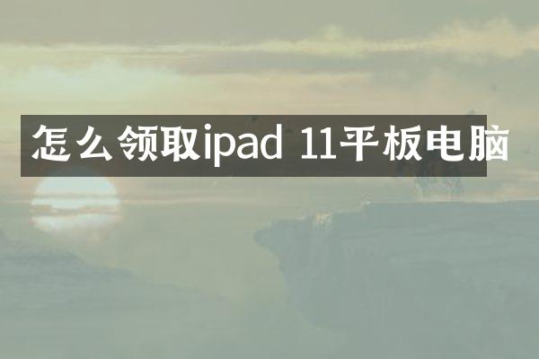怎么领取ipad 11平板电脑