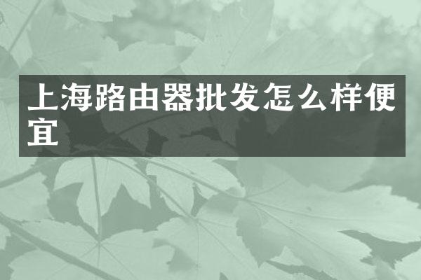 上海路由器批发怎么样便宜