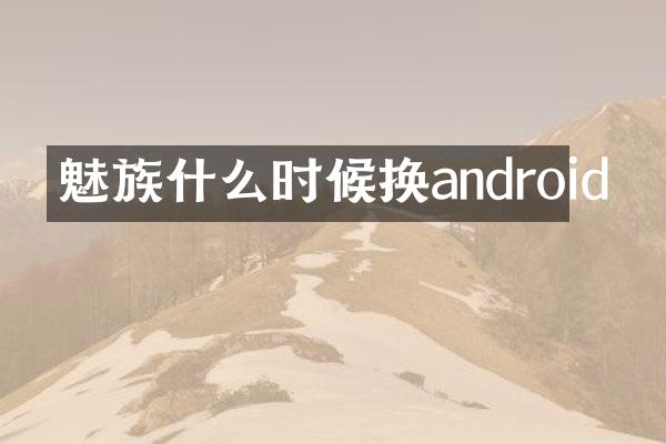 魅族什么时候换android
