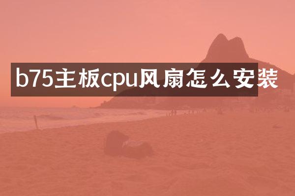 b75主板cpu风扇怎么安装