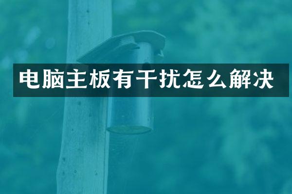 电脑主板有干扰怎么解决