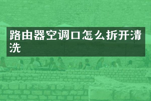 路由器空调口怎么拆开清洗