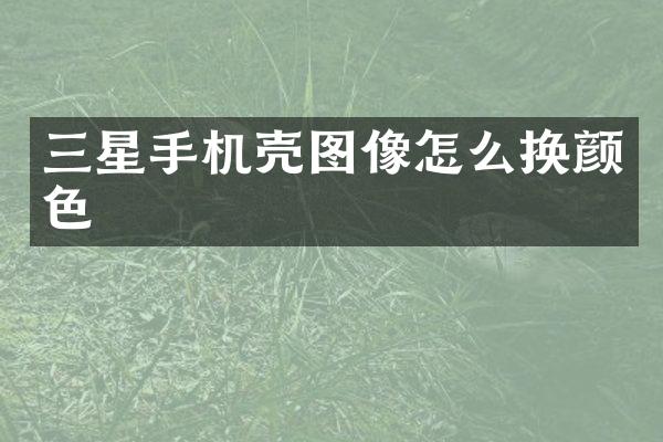 三星手机壳图像怎么换颜色