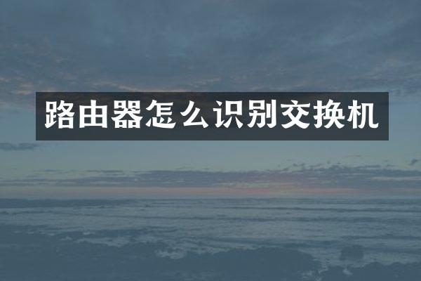 路由器怎么识别交换机