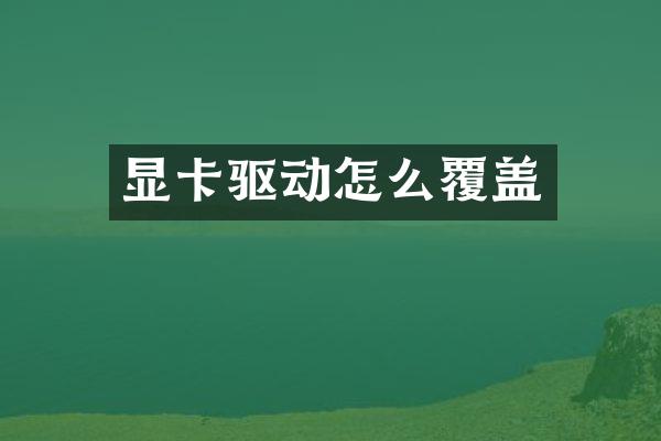 显卡驱动怎么覆盖