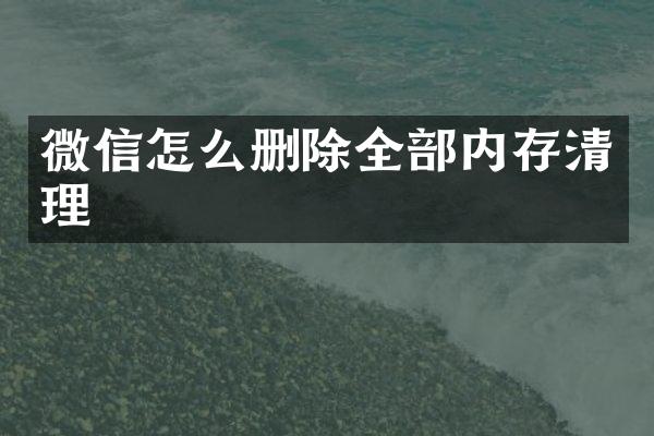 微信怎么删除全部内存清理