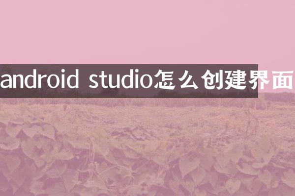 android studio怎么创建界面