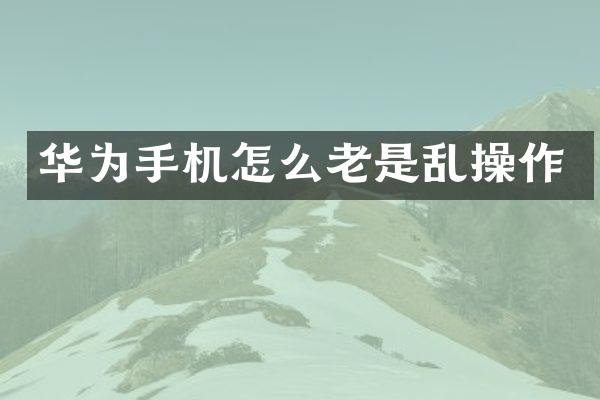 华为手机怎么老是乱操作