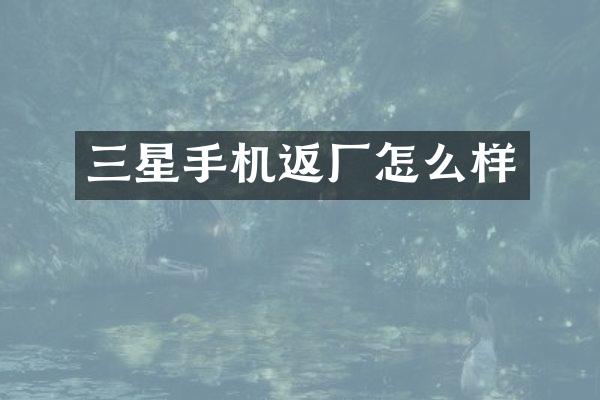 三星手机返厂怎么样