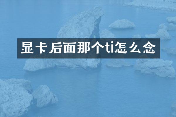 显卡后面那个ti怎么念