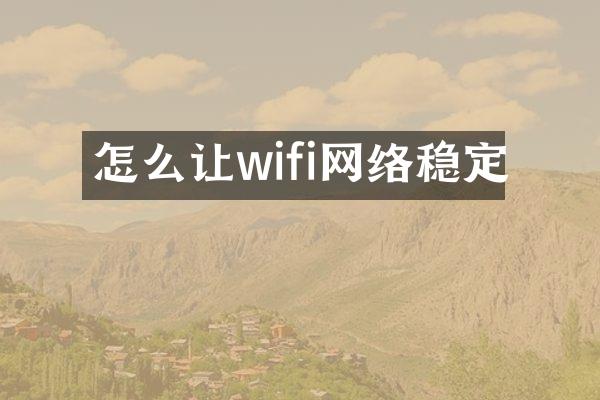 怎么让wifi网络稳定