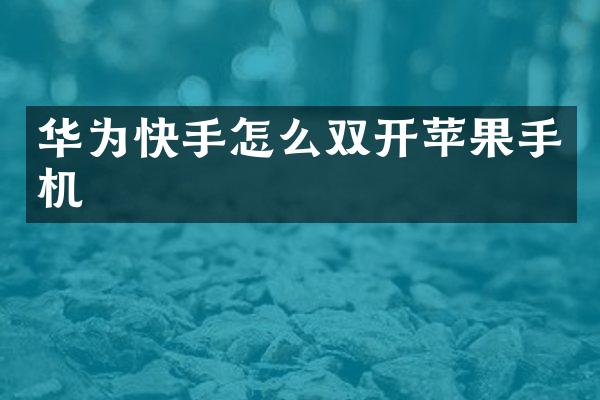 华为快手怎么双开苹果手机