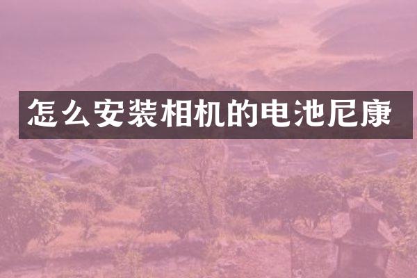 怎么安装相机的电池尼康