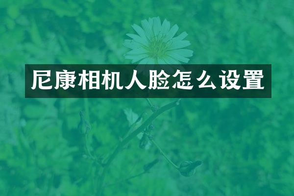 尼康相机人脸怎么设置