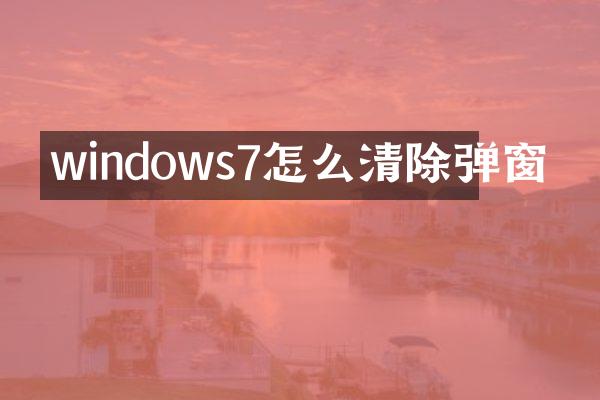 windows7怎么清除弹窗