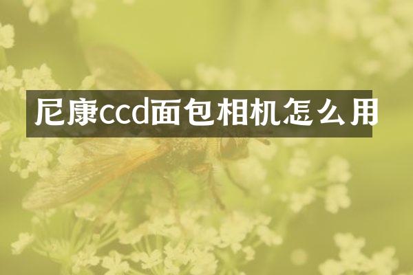 尼康ccd面包相机怎么用
