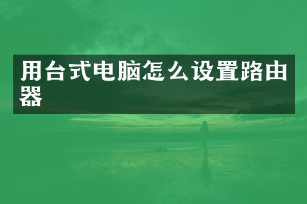 用台式电脑怎么设置路由器