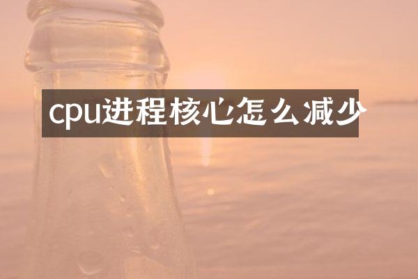 cpu进程核心怎么减少
