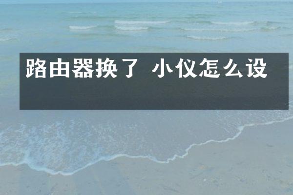 路由器换了 小仪怎么设置